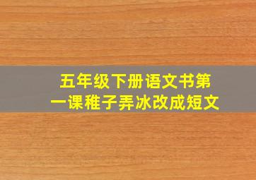 五年级下册语文书第一课稚子弄冰改成短文