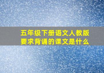 五年级下册语文人教版要求背诵的课文是什么