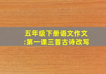 五年级下册语文作文:第一课三首古诗改写