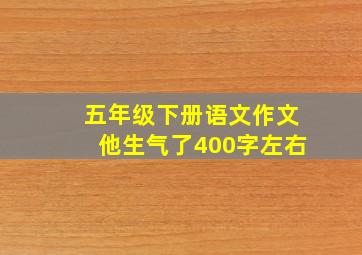 五年级下册语文作文他生气了400字左右