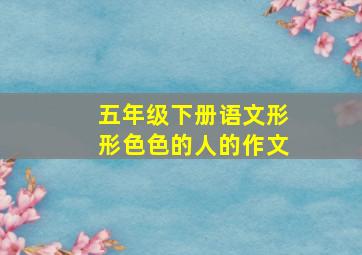 五年级下册语文形形色色的人的作文