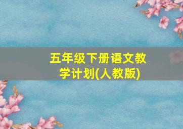 五年级下册语文教学计划(人教版)