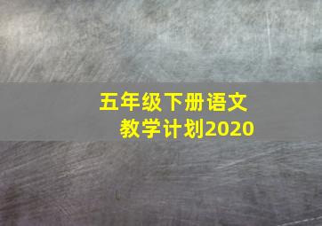 五年级下册语文教学计划2020