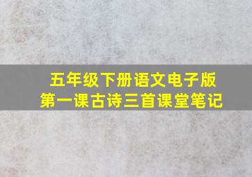 五年级下册语文电子版第一课古诗三首课堂笔记