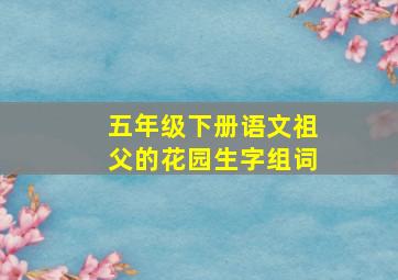 五年级下册语文祖父的花园生字组词