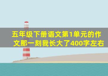 五年级下册语文第1单元的作文那一刻我长大了400字左右