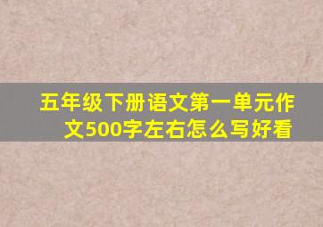 五年级下册语文第一单元作文500字左右怎么写好看