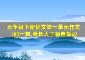 五年级下册语文第一单元作文:那一刻,我长大了标自然段