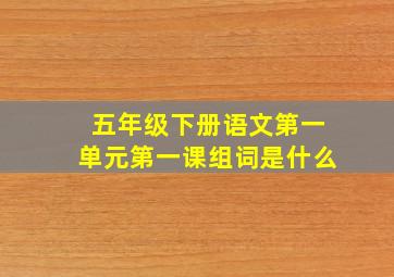 五年级下册语文第一单元第一课组词是什么