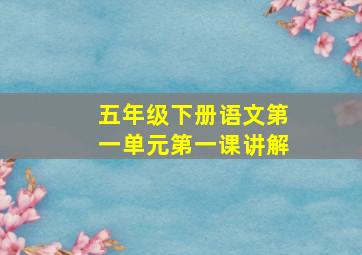 五年级下册语文第一单元第一课讲解