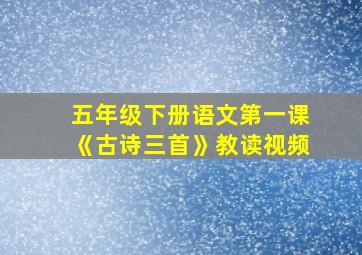 五年级下册语文第一课《古诗三首》教读视频