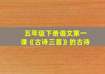 五年级下册语文第一课《古诗三首》的古诗