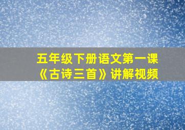 五年级下册语文第一课《古诗三首》讲解视频