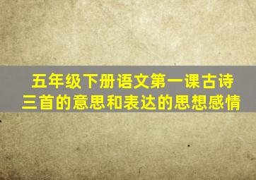 五年级下册语文第一课古诗三首的意思和表达的思想感情