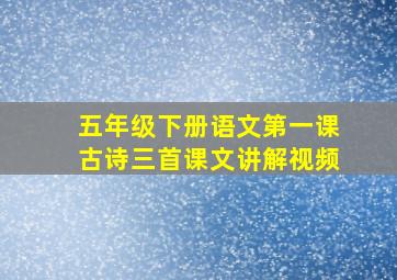 五年级下册语文第一课古诗三首课文讲解视频