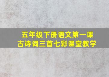 五年级下册语文第一课古诗词三首七彩课堂教学