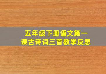 五年级下册语文第一课古诗词三首教学反思