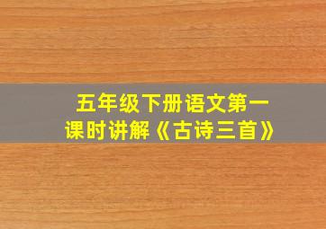 五年级下册语文第一课时讲解《古诗三首》