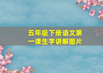 五年级下册语文第一课生字讲解图片