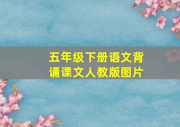 五年级下册语文背诵课文人教版图片