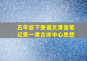 五年级下册语文课堂笔记第一课古诗中心思想