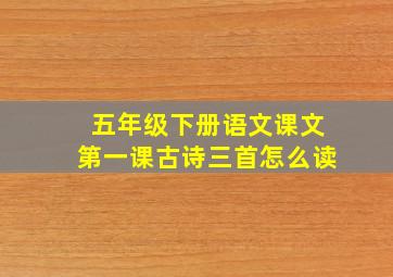 五年级下册语文课文第一课古诗三首怎么读