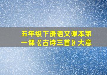 五年级下册语文课本第一课《古诗三首》大意