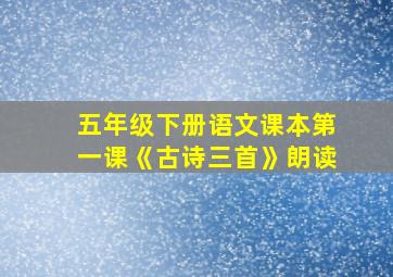 五年级下册语文课本第一课《古诗三首》朗读