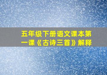 五年级下册语文课本第一课《古诗三首》解释