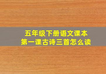 五年级下册语文课本第一课古诗三首怎么读