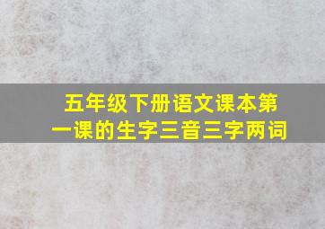 五年级下册语文课本第一课的生字三音三字两词