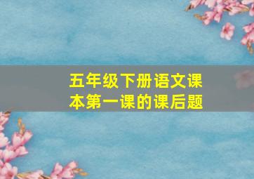 五年级下册语文课本第一课的课后题