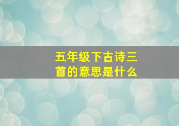 五年级下古诗三首的意思是什么