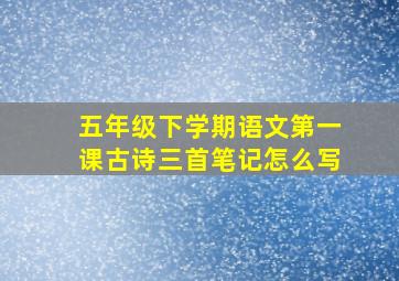 五年级下学期语文第一课古诗三首笔记怎么写