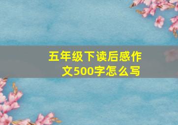 五年级下读后感作文500字怎么写