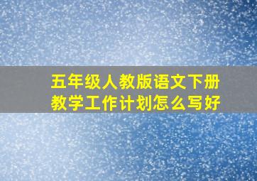 五年级人教版语文下册教学工作计划怎么写好