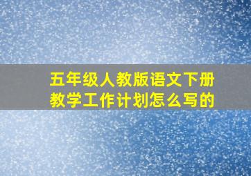 五年级人教版语文下册教学工作计划怎么写的