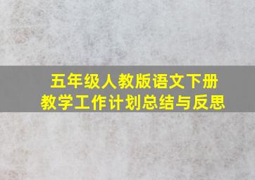 五年级人教版语文下册教学工作计划总结与反思