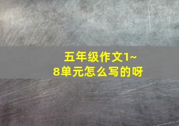 五年级作文1~8单元怎么写的呀