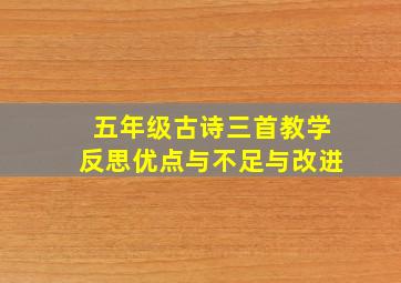 五年级古诗三首教学反思优点与不足与改进