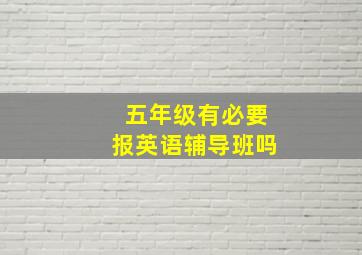 五年级有必要报英语辅导班吗