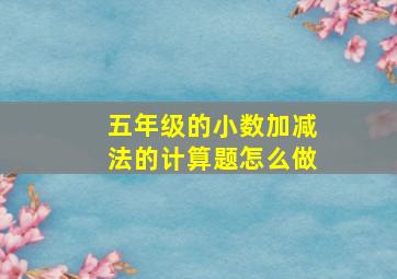 五年级的小数加减法的计算题怎么做