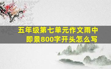 五年级第七单元作文雨中即景800字开头怎么写