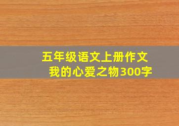 五年级语文上册作文我的心爱之物300字