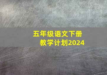 五年级语文下册教学计划2024