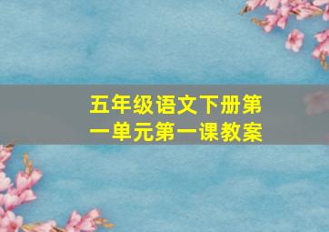 五年级语文下册第一单元第一课教案