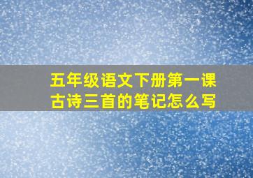 五年级语文下册第一课古诗三首的笔记怎么写