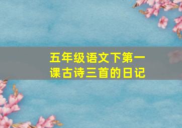 五年级语文下第一课古诗三首的日记