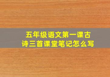 五年级语文第一课古诗三首课堂笔记怎么写