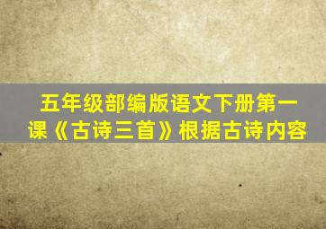 五年级部编版语文下册第一课《古诗三首》根据古诗内容